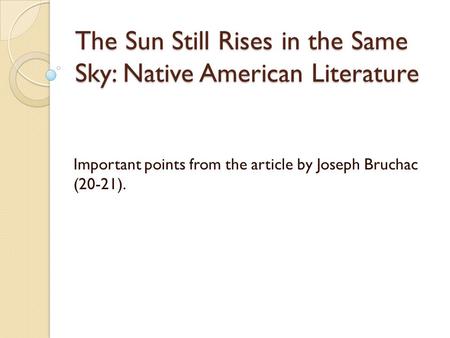 The Sun Still Rises in the Same Sky: Native American Literature Important points from the article by Joseph Bruchac (20-21).