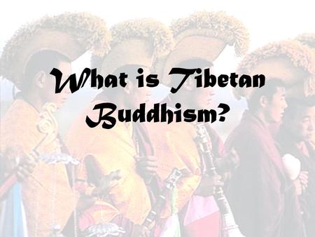 What is Tibetan Buddhism?. -It is a school of Mahayana Buddhism -It has Tantric elements -Tibetans have adopted some Theravada meditation practices -It.