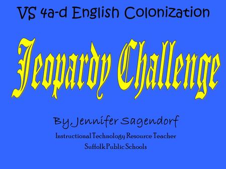 VS 4a-d English Colonization By, Jennifer Sagendorf Instructional Technology Resource Teacher Suffolk Public Schools.