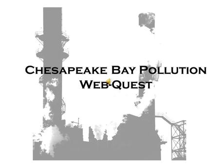 Chesapeake Bay Pollution Web-Quest Table of Contents Introduction Task Directions Nutrient Pollution Sediment Pollution Chemical or Toxic Pollution How.