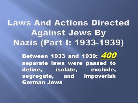 Between 1933 and 1939: 400 separate laws were passed to define, isolate, exclude, segregate, and impoverish German Jews.