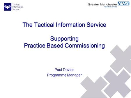 The Tactical Information Service Supporting Practice Based Commissioning Paul Davies Programme Manager.