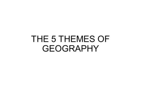 THE 5 THEMES OF GEOGRAPHY. THE FIVE THEMES OF GEOGRAPHY Location Place Human-Environment Interaction Movement Regions.