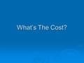 What’s The Cost? How much?  Refer to your home work :  What other costs are there?  How much does that come to per month?
