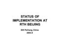 STATUS OF IMPLEMENTATION AT RTH BEIJING SHI Peiliang, China 2003.9.