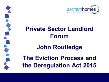 Private Sector Landlord Forum John Routledge The Eviction Process and the Deregulation Act 2015.