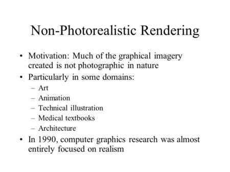 Non-Photorealistic Rendering Motivation: Much of the graphical imagery created is not photographic in nature Particularly in some domains: –Art –Animation.