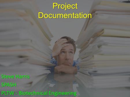 Project Documentation Steve Harris SPASH PLTW - Biotechnical Engineering.