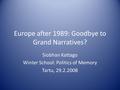 Europe after 1989: Goodbye to Grand Narratives? Siobhan Kattago Winter School: Politics of Memory Tartu, 29.2.2008.