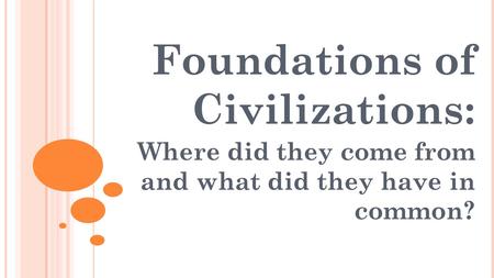 Foundations of Civilizations: Where did they come from and what did they have in common?