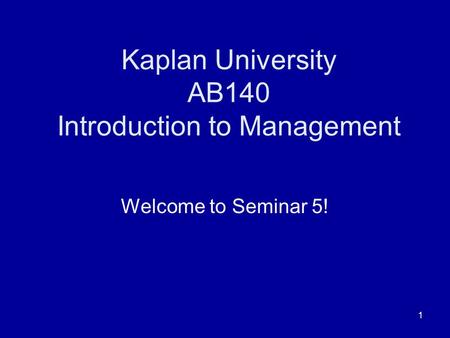 1 Kaplan University AB140 Introduction to Management Welcome to Seminar 5!