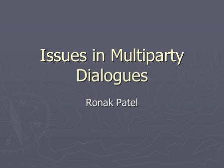 Issues in Multiparty Dialogues Ronak Patel. Current Trend  Only two-party case (a person and a Dialog system  Multi party (more than two persons Ex.
