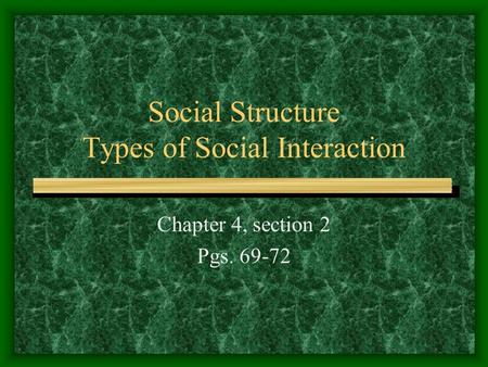 Social Structure Types of Social Interaction Chapter 4, section 2 Pgs. 69-72.