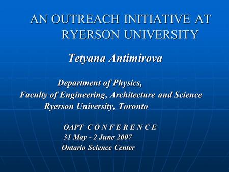 AN OUTREACH INITIATIVE AT RYERSON UNIVERSITY Tetyana Antimirova Tetyana Antimirova Department of Physics, Department of Physics, Faculty of Engineering,