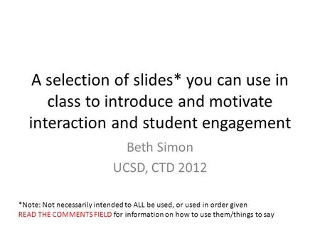 A selection of slides* you can use in class to introduce and motivate interaction and student engagement Beth Simon UCSD, CTD 2012 *Note: Not necessarily.