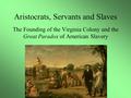 Aristocrats, Servants and Slaves The Founding of the Virginia Colony and the Great Paradox of American Slavery.