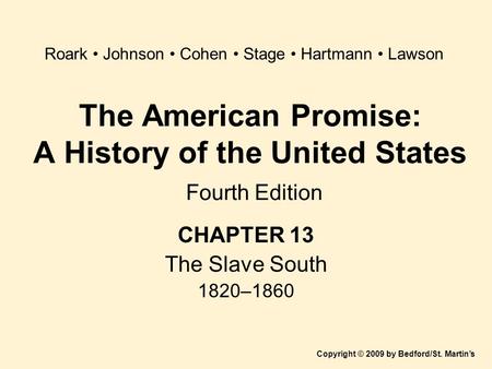 The American Promise: A History of the United States Fourth Edition CHAPTER 13 The Slave South 1820–1860 Copyright © 2009 by Bedford/St. Martin’s Roark.