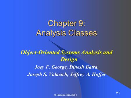 9-1 © Prentice Hall, 2004 Chapter 9: Analysis Classes Object-Oriented Systems Analysis and Design Joey F. George, Dinesh Batra, Joseph S. Valacich, Jeffrey.
