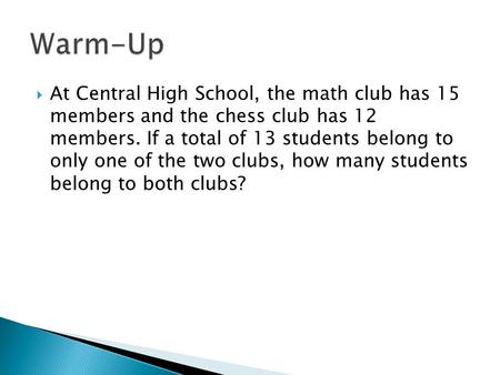  At Central High School, the math club has 15 members and the chess club has 12 members. If a total of 13 students belong to only one of the two clubs,