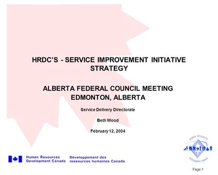 Page 1 HRDC’S - SERVICE IMPROVEMENT INITIATIVE STRATEGY ALBERTA FEDERAL COUNCIL MEETING EDMONTON, ALBERTA Service Delivery Directorate Beth Wood February.