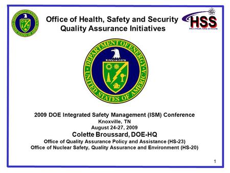 1 2009 DOE Integrated Safety Management (ISM) Conference Knoxville, TN August 24-27, 2009 Colette Broussard, DOE-HQ Office of Quality Assurance Policy.
