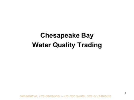 Deliberative, Pre-decisional – Do Not Quote, Cite or Distribute 1 Chesapeake Bay Water Quality Trading.