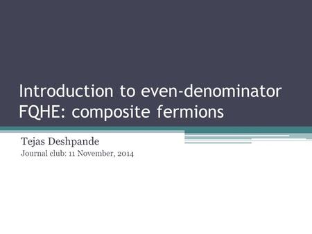 Introduction to even-denominator FQHE: composite fermions Tejas Deshpande Journal club: 11 November, 2014.