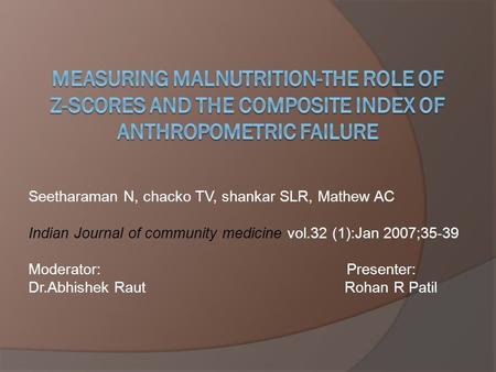 Seetharaman N, chacko TV, shankar SLR, Mathew AC Indian Journal of community medicine vol.32 (1):Jan 2007;35-39 Moderator: Presenter: Dr.Abhishek Raut.