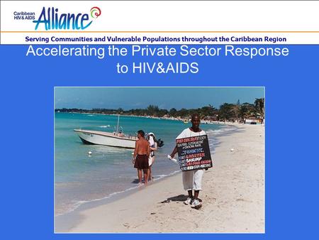Serving Communities and Vulnerable Populations throughout the Caribbean Region Accelerating the Private Sector Response to HIV&AIDS.