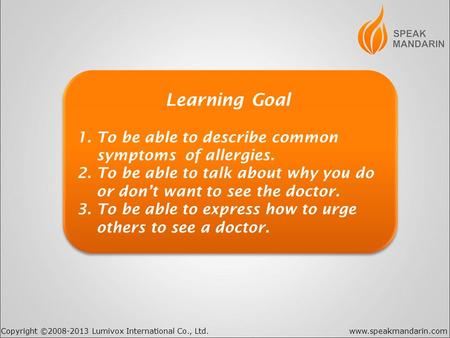 Copyright ©2008-2013 Lumivox International Co., Ltd.www.speakmandarin.com Learning Goal 1. To be able to describe common symptoms of allergies. 2. To be.