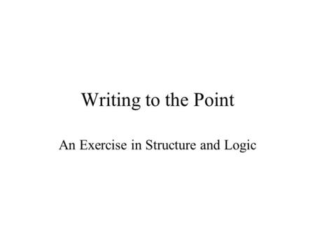 Writing to the Point An Exercise in Structure and Logic.
