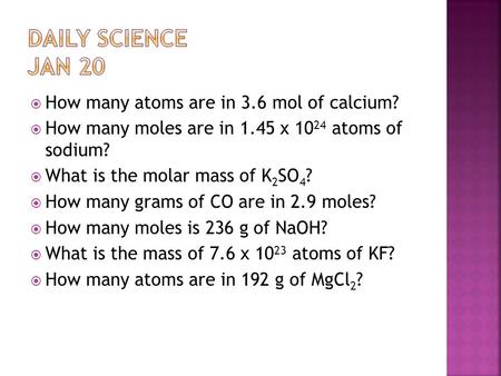  How many atoms are in 3.6 mol of calcium?  How many moles are in 1.45 x 10 24 atoms of sodium?  What is the molar mass of K 2 SO 4 ?  How many grams.