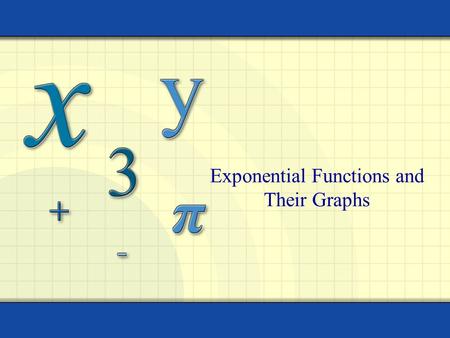 Exponential Functions and Their Graphs 2 The exponential function f with base a is defined by f(x) = a x where a > 0, a  1, and x is any real number.