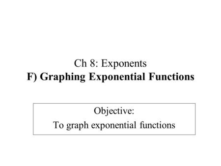 Ch 8: Exponents F) Graphing Exponential Functions Objective: To graph exponential functions.