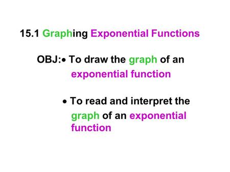 15.1 Graphing Exponential Functions OBJ:  To draw the graph of an exponential function  To read and interpret the graph of an exponential function.