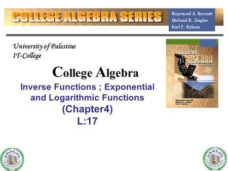 1 C ollege A lgebra Inverse Functions ; Exponential and Logarithmic Functions (Chapter4) L:17 1 University of Palestine IT-College.