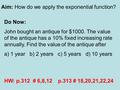 Aim: How do we apply the exponential function? Do Now: John bought an antique for $1000. The value of the antique has a 10% fixed increasing rate annually.