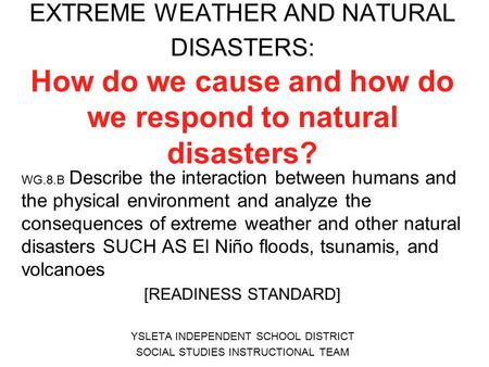 EXTREME WEATHER AND NATURAL DISASTERS: How do we cause and how do we respond to natural disasters? WG.8.B Describe the interaction between humans and the.