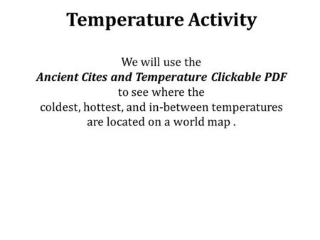 Temperature Activity We will use the Ancient Cites and Temperature Clickable PDF to see where the coldest, hottest, and in-between temperatures are located.