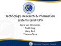 Technology, Research & Information Systems (and IEPI) Alice van Ommeren Todd Hoig Gary Bird Theresa Tena.