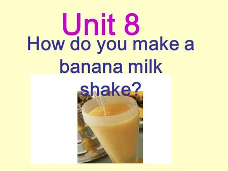 How do you make a banana milk shake? Unit 8 water What’s your favorite drink?