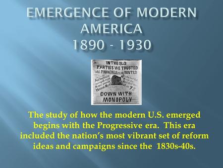 The study of how the modern U.S. emerged begins with the Progressive era. This era included the nation’s most vibrant set of reform ideas and campaigns.