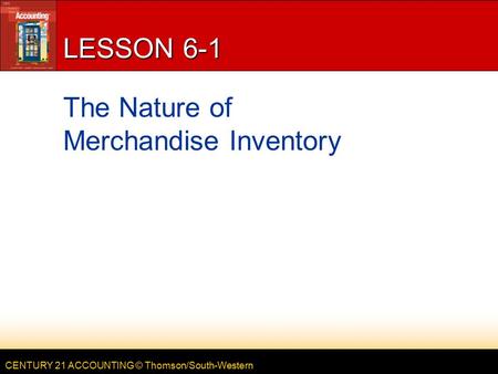 CENTURY 21 ACCOUNTING © Thomson/South-Western LESSON 6-1 The Nature of Merchandise Inventory.