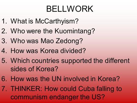 BELLWORK 1.What is McCarthyism? 2.Who were the Kuomintang? 3.Who was Mao Zedong? 4.How was Korea divided? 5.Which countries supported the different sides.