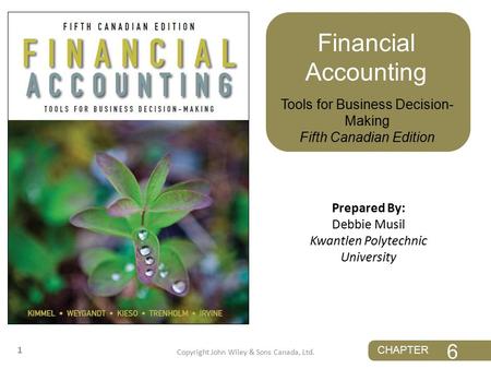 CHAPTER 1 Prepared By: Debbie Musil Kwantlen Polytechnic University Tools for Business Decision- Making Fifth Canadian Edition Financial Accounting 6 Copyright.