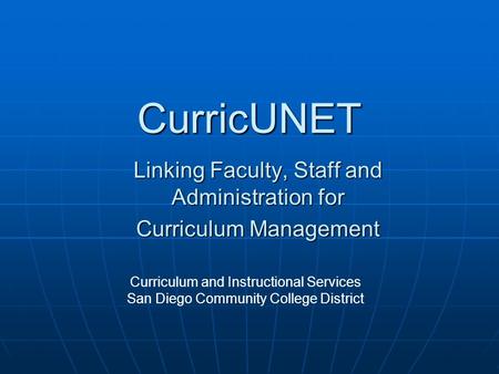 CurricUNET Linking Faculty, Staff and Administration for Curriculum Management Curriculum and Instructional Services San Diego Community College District.