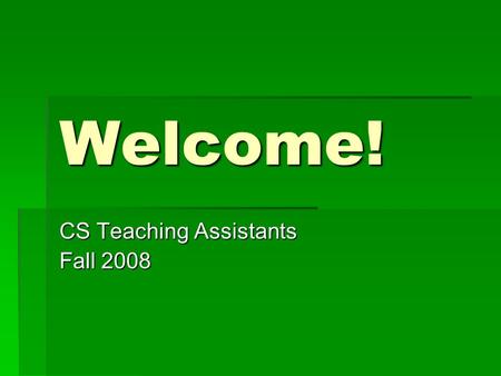 Welcome! CS Teaching Assistants Fall 2008. Introductions  Faculty  Dr. Ken Calvert, Chair  Dr. Andy Klapper, DGS  Dr. Jurek Jaromczyk, DUS  Staff.