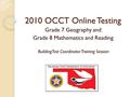 2010 OCCT Online Testing Grade 7 Geography and Grade 8 Mathematics and Reading BuildingTest Coordinator Training Session.