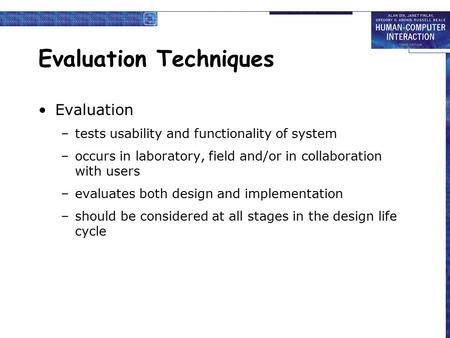 Evaluation Techniques Evaluation –tests usability and functionality of system –occurs in laboratory, field and/or in collaboration with users –evaluates.