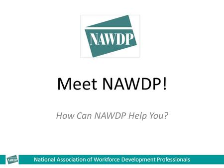 National Association of Workforce Development Professionals Meet NAWDP! How Can NAWDP Help You?